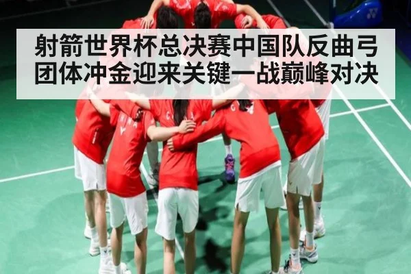 射箭世界杯总决赛中国队反曲弓团体冲金迎来关键一战巅峰对决